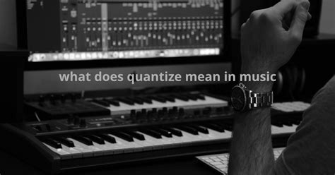 What is Quantize in Music: A Symphony of Precision and Chaos